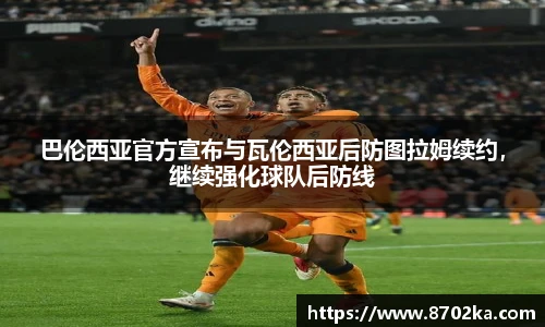 巴伦西亚官方宣布与瓦伦西亚后防图拉姆续约，继续强化球队后防线