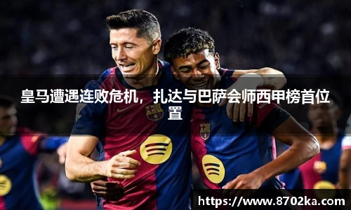 皇马遭遇连败危机，扎达与巴萨会师西甲榜首位置