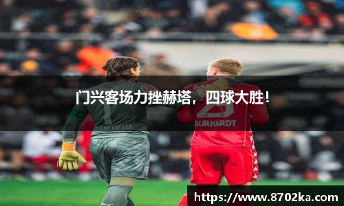门兴客场力挫赫塔，四球大胜！