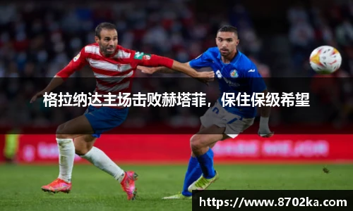 格拉纳达主场击败赫塔菲，保住保级希望