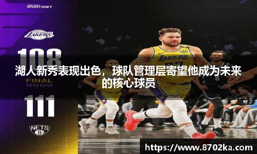 湖人新秀表现出色，球队管理层寄望他成为未来的核心球员