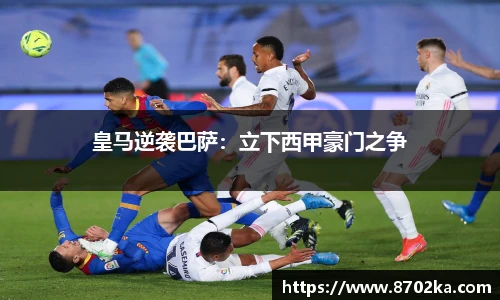 皇马逆袭巴萨：立下西甲豪门之争