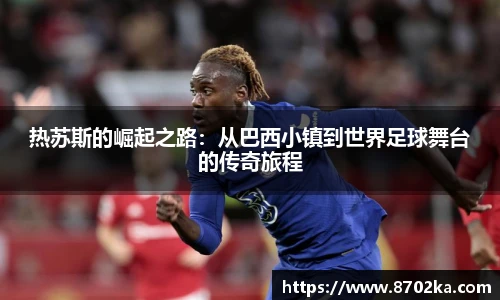 热苏斯的崛起之路：从巴西小镇到世界足球舞台的传奇旅程